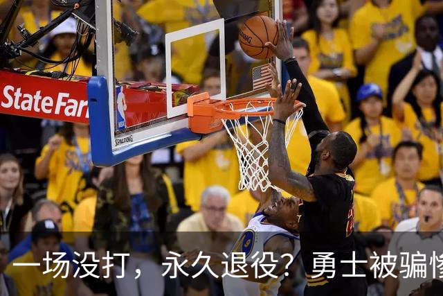 一场没打，永久退役？勇士被骗惨了！