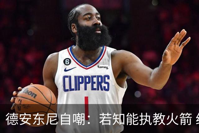 德安东尼自嘲：若知能执教火箭 绝不接湖人烂摊子