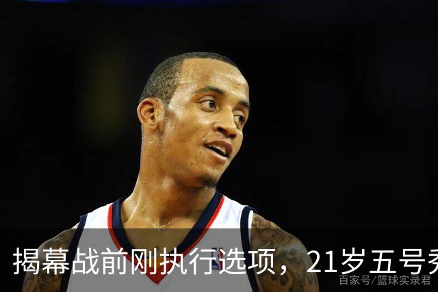揭幕战前刚执行选项，21岁五号秀却只打了2分45秒