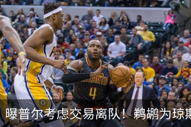 曝普尔考虑交易离队！鹈鹕为琼斯要价两个首轮 拒绝勇士米西报价