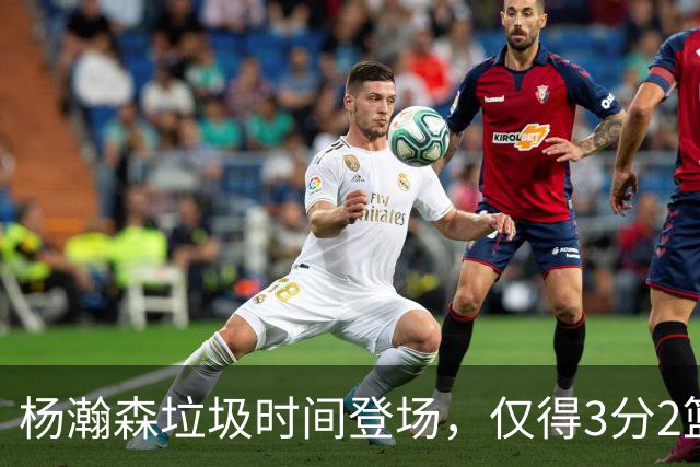 杨瀚森垃圾时间登场，仅得3分2篮板1盖帽，球迷却认为他进步很大