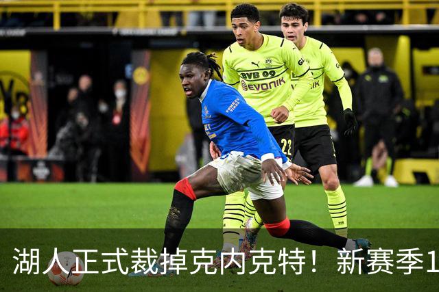 湖人正式裁掉克内克特！新赛季15+3阵容出炉：东契奇小里领衔