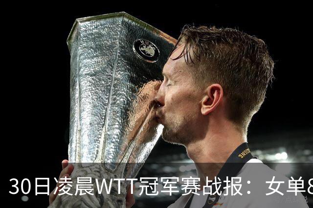 30日凌晨WTT冠军赛战报：女单8强决出2席！陈幸同3-1，王艺迪3-0